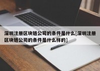 深圳注册区块链公司的条件是什么[深圳注册区块链公司的条件是什么样的]