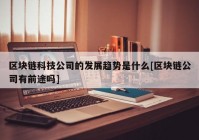 区块链科技公司的发展趋势是什么[区块链公司有前途吗]