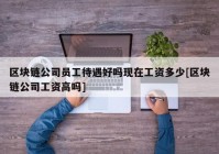 区块链公司员工待遇好吗现在工资多少[区块链公司工资高吗]