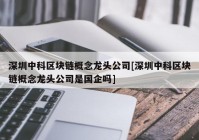 深圳中科区块链概念龙头公司[深圳中科区块链概念龙头公司是国企吗]