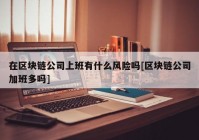 在区块链公司上班有什么风险吗[区块链公司加班多吗]