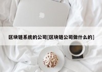 区块链系统的公司[区块链公司做什么的]