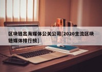 区块链出海媒体公关公司[2020主流区块链媒体排行榜]