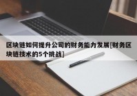 区块链如何提升公司的财务能力发展[财务区块链技术的5个挑战]