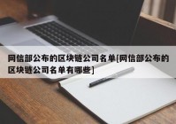 网信部公布的区块链公司名单[网信部公布的区块链公司名单有哪些]