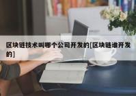 区块链技术叫哪个公司开发的[区块链谁开发的]