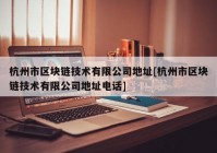 杭州市区块链技术有限公司地址[杭州市区块链技术有限公司地址电话]
