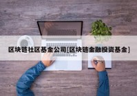 区块链社区基金公司[区块链金融投资基金]