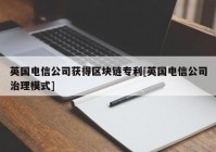 英国电信公司获得区块链专利[英国电信公司治理模式]