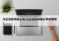 马云谈区块链公司[马云谈区块链公司的视频]