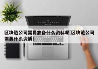 区块链公司需要准备什么资料呢[区块链公司需要什么资质]