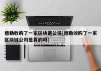 德勤收购了一家区块链公司[德勤收购了一家区块链公司是真的吗]