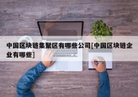 中国区块链集聚区有哪些公司[中国区块链企业有哪些]