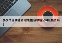 多少个区块链公司好进[区块链公司还能去吗]