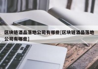 区块链酒品落地公司有哪些[区块链酒品落地公司有哪些]