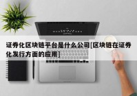 证券化区块链平台是什么公司[区块链在证券化发行方面的应用]