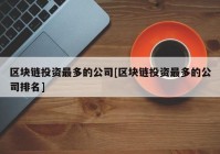 区块链投资最多的公司[区块链投资最多的公司排名]