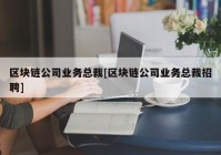 区块链公司业务总裁[区块链公司业务总裁招聘]