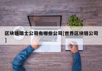 区块链瑞士公司有哪些公司[世界区块链公司]