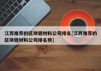 江苏推荐的区块链材料公司排名[江苏推荐的区块链材料公司排名榜]