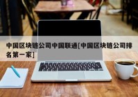 中国区块链公司中国联通[中国区块链公司排名第一家]