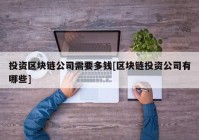 投资区块链公司需要多钱[区块链投资公司有哪些]