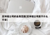 区块链公司的业务范围[区块链公司属于什么行业]