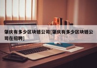 肇庆有多少区块链公司[肇庆有多少区块链公司在招聘]