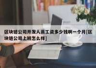 区块链公司开发人员工资多少钱啊一个月[区块链公司上班怎么样]