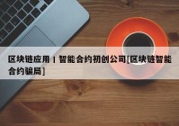 区块链应用丨智能合约初创公司[区块链智能合约骗局]