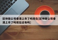 区块链公司香港上市了吗现在[区块链公司香港上市了吗现在还有吗]