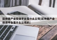 区块链产业投资平台是什么公司[区块链产业投资平台是什么公司的]