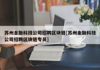 苏州金融科技公司招聘区块链[苏州金融科技公司招聘区块链专员]