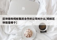 区块链和蚂蚁集团合作的公司叫什么[蚂蚁区块链是哪个]