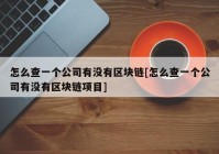 怎么查一个公司有没有区块链[怎么查一个公司有没有区块链项目]