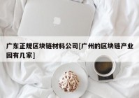 广东正规区块链材料公司[广州的区块链产业园有几家]