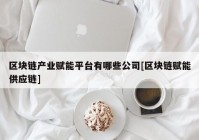 区块链产业赋能平台有哪些公司[区块链赋能供应链]