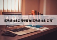 区块链技术公司哪里有[区块链技术 公司]