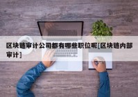 区块链审计公司都有哪些职位呢[区块链内部审计]