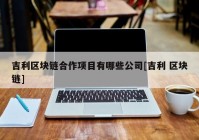 吉利区块链合作项目有哪些公司[吉利 区块链]