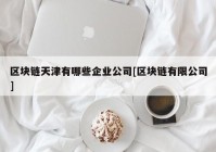 区块链天津有哪些企业公司[区块链有限公司]