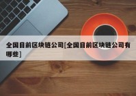 全国目前区块链公司[全国目前区块链公司有哪些]