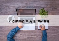 万达区块链公司[万达广场产业链]